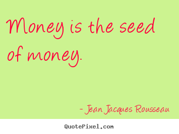 Inspirational quotes - Money is the seed of money.