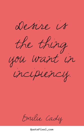 Quote about inspirational - Desire is the thing you want in incipiency.