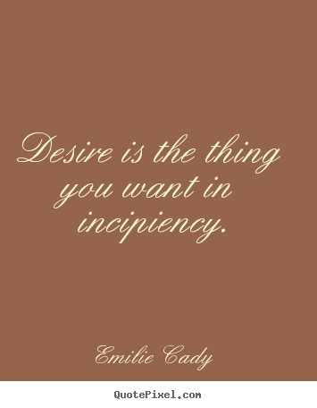 Make picture quote about inspirational - Desire is the thing you want in incipiency.