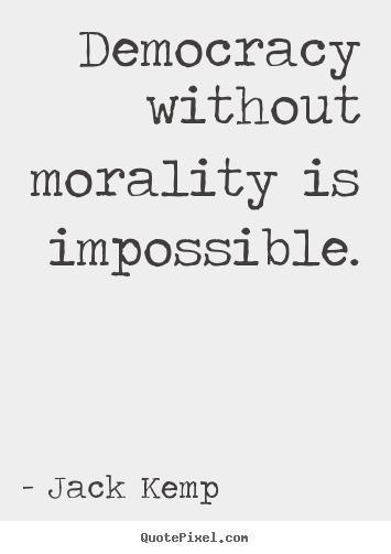 Jack Kemp picture quotes - Democracy without morality is impossible. - Inspirational quotes