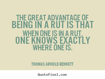 Thomas Arnold Bennett image quotes - The great advantage of being in a rut is that when one is in a.. - Inspirational quotes
