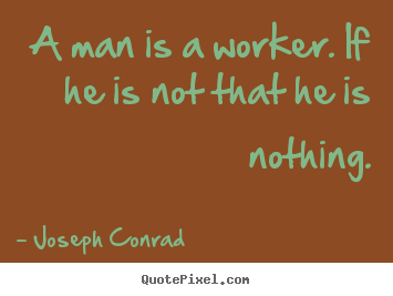 Inspirational quotes - A man is a worker. if he is not that he is nothing.