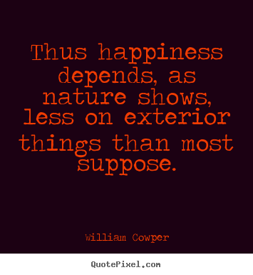 Quotes about inspirational - Thus happiness depends, as nature shows, less on exterior things..