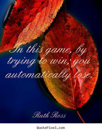 Quotes about inspirational - In this game, by trying to win; you automatically lose.