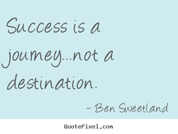 Quotes about inspirational - Success is a journey...not a destination.