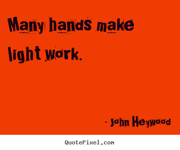 Quotes about inspirational - Many hands make light work.