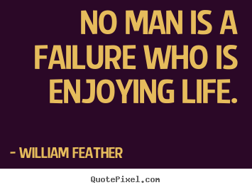Inspirational quotes - No man is a failure who is enjoying life.