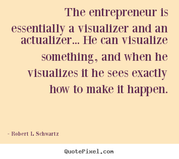 Quote about inspirational - The entrepreneur is essentially a visualizer and an actualizer... he..
