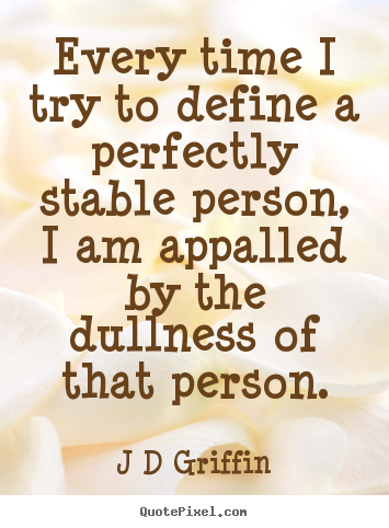 Inspirational quote - Every time i try to define a perfectly stable person,..