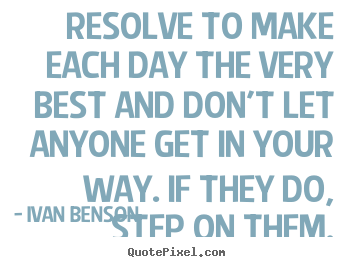 Create custom picture quotes about inspirational - Resolve to make each day the very best and don't let anyone..