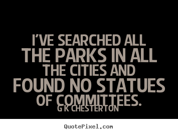 G K Chesterton picture sayings - I've searched all the parks in all the cities and found no.. - Inspirational quotes