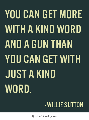 Inspirational quotes - You can get more with a kind word and a gun than..