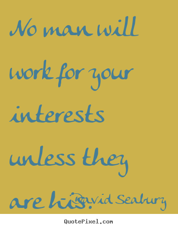 No man will work for your interests unless they are.. David Seabury good inspirational quote