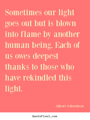 Sometimes our light goes out but is blown into flame.. Albert Schweitzer  inspirational quotes