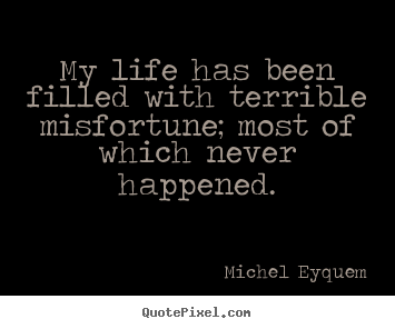 Sayings about inspirational - My life has been filled with terrible misfortune; most of which never..
