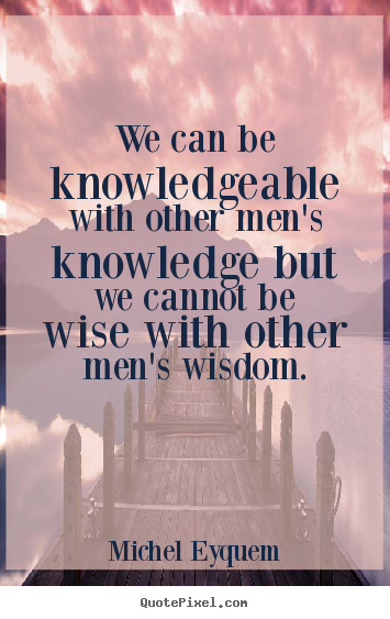 Create your own picture quotes about inspirational - We can be knowledgeable with other men's knowledge but we cannot..