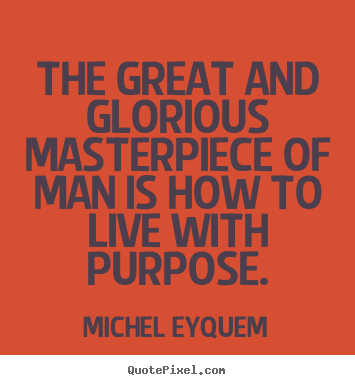 The great and glorious masterpiece of man is how.. Michel Eyquem  inspirational quotes