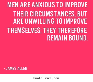 Men are anxious to improve their circumstances, but are.. James Allen  inspirational quotes