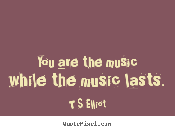 Quotes about inspirational - You are the music while the music lasts.