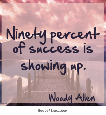 Quote about inspirational - Ninety percent of success is showing up.