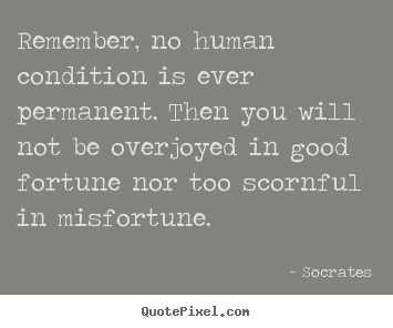 Inspirational quotes - Remember, no human condition is ever permanent. then you will not..