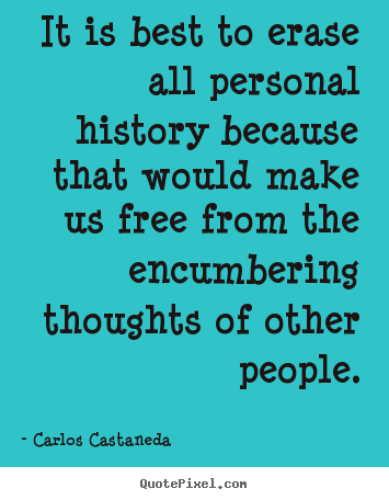 Quotes about inspirational - It is best to erase all personal history because that would make us..