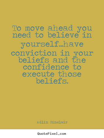 To move ahead you need to believe in yourself...have conviction in.. Adlin Sinclair good inspirational sayings