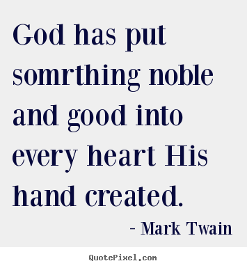 God has put somrthing noble and good into every.. Mark Twain best inspirational quotes
