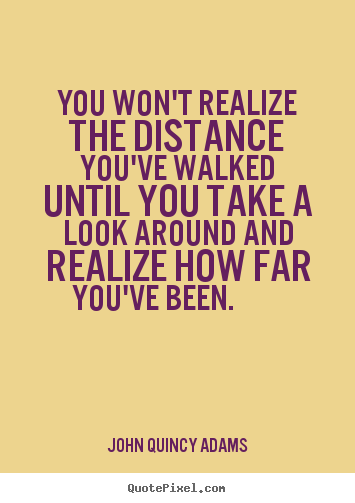 John Quincy Adams picture quote - You won't realize the distance you've walked.. - Inspirational sayings