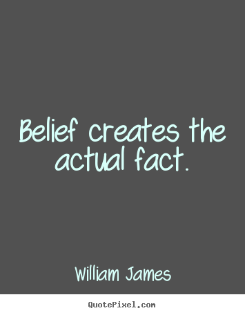 William James picture sayings - Belief creates the actual fact. - Inspirational quotes