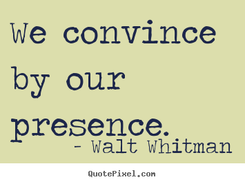 Walt Whitman poster quotes - We convince by our presence. - Inspirational quotes