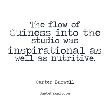 Quote about inspirational - The flow of guiness into the studio was inspirational as well as nutritive.