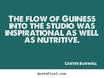 Design your own photo quotes about inspirational - The flow of guiness into the studio was inspirational..