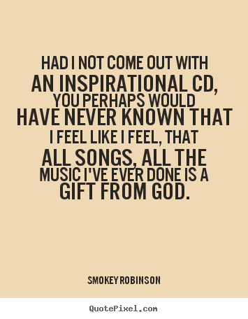 Had i not come out with an inspirational cd, you perhaps.. Smokey Robinson popular inspirational quote