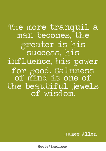 Make image quotes about inspirational - The more tranquil a man becomes, the greater is his success,..