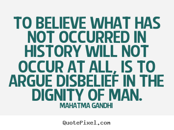 To believe what has not occurred in history will not occur at all, is.. Mahatma Gandhi  inspirational sayings