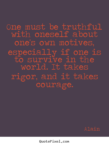 One must be truthful with oneself about one's.. Alain  inspirational quote