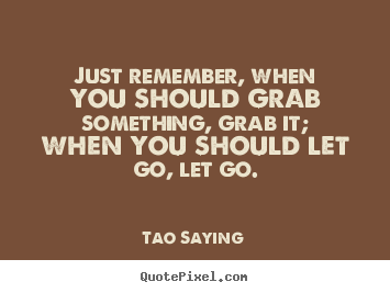 Inspirational quotes - Just remember, when you should grab something, grab it;..