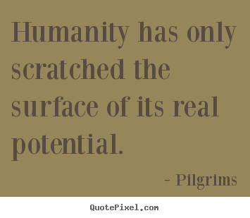 How to design picture quotes about inspirational - Humanity has only scratched the surface of its..