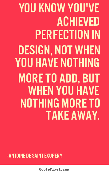 You know you've achieved perfection in design,.. Antoine De Saint Exupery good inspirational quotes