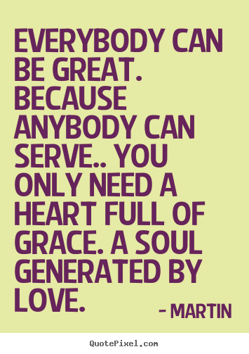 Inspirational sayings - Everybody can be great. because anybody can serve.. you..