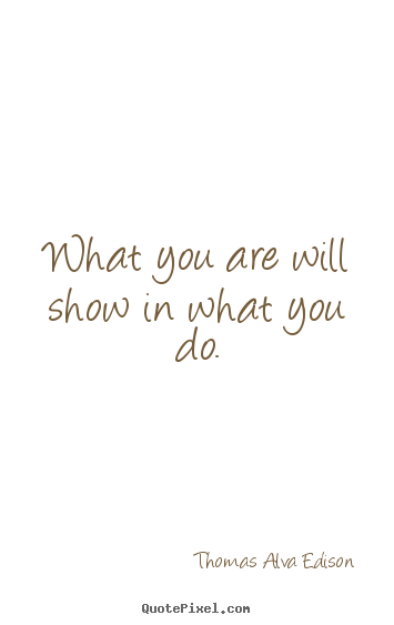 Inspirational quotes - What you are will show in what you do.