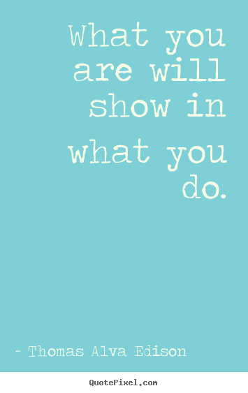 Sayings about inspirational - What you are will show in what you do.