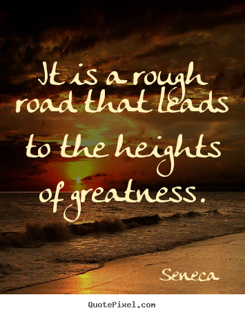 Seneca picture quotes - It is a rough road that leads to the heights of greatness. - Inspirational quotes