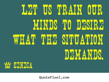 Inspirational quotes - Let us train our minds to desire what the situation..