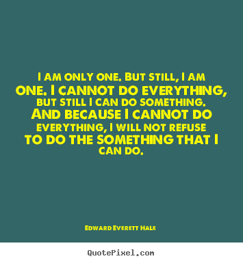 Quotes about inspirational - I am only one. but still, i am one. i cannot do everything,..