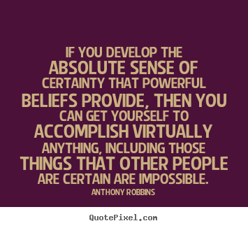 If you develop the absolute sense of certainty that powerful.. Anthony Robbins great inspirational quote