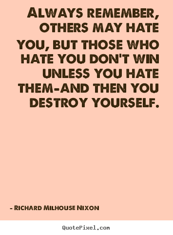 Richard Milhouse Nixon picture quotes - Always remember, others may hate you, but those who.. - Inspirational quotes