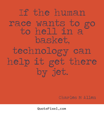 If the human race wants to go to hell in a basket, technology.. Charles M Allen good inspirational quote