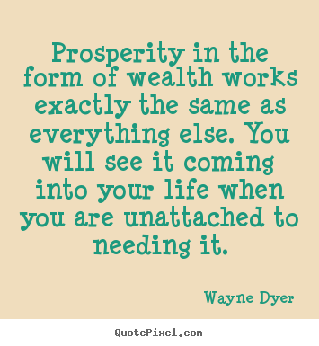 Wayne Dyer picture quotes - Prosperity in the form of wealth works exactly the same.. - Inspirational quotes